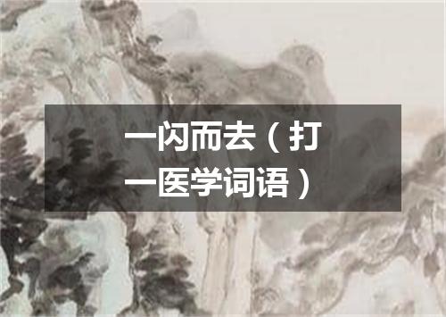 一闪而去（打一医学词语）