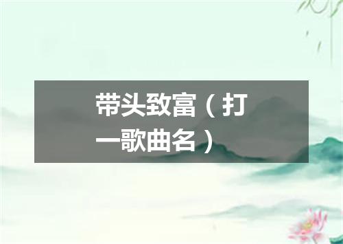 带头致富（打一歌曲名）