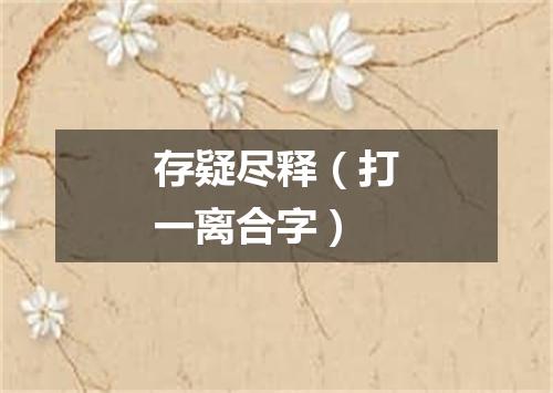 存疑尽释（打一离合字）