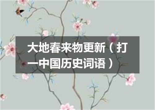 大地春来物更新（打一中国历史词语）