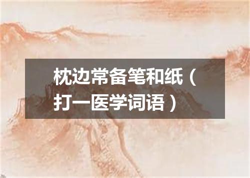 枕边常备笔和纸（打一医学词语）