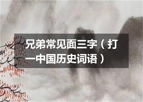 兄弟常见面三字（打一中国历史词语）