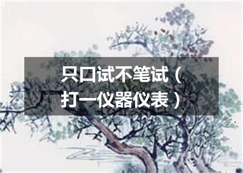 只口试不笔试（打一仪器仪表）
