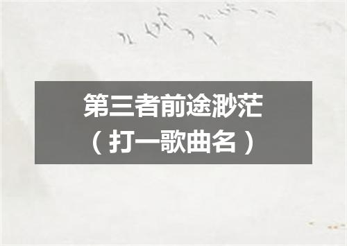 第三者前途渺茫（打一歌曲名）