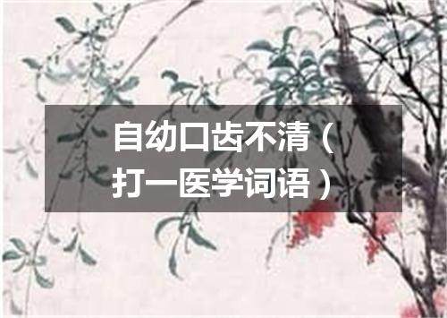 自幼口齿不清（打一医学词语）