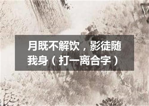 月既不解饮，影徒随我身（打一离合字）