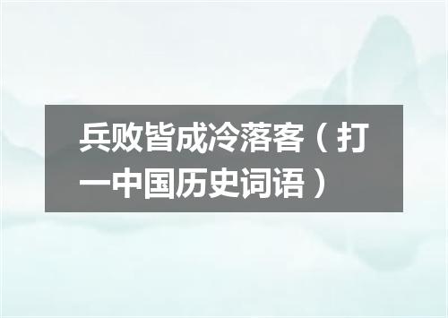 兵败皆成冷落客（打一中国历史词语）