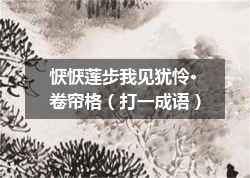 恹恹莲步我见犹怜·卷帘格（打一成语）