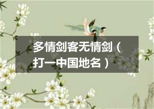 多情剑客无情剑（打一中国地名）