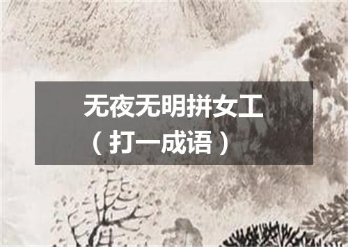 无夜无明拼女工（打一成语）