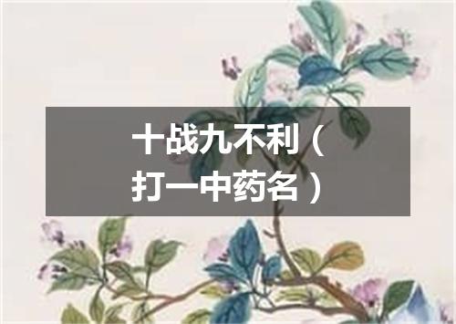 十战九不利（打一中药名）