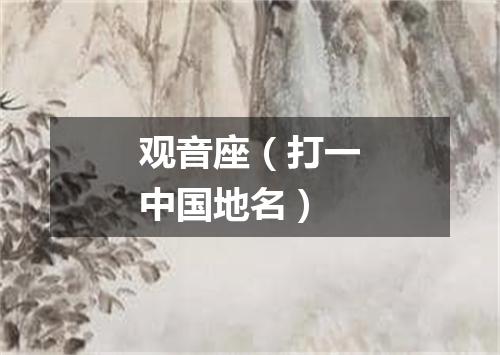 观音座（打一中国地名）