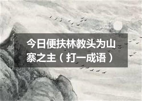 今日便扶林教头为山寨之主（打一成语）