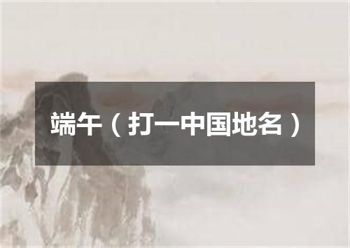端午（打一中国地名）