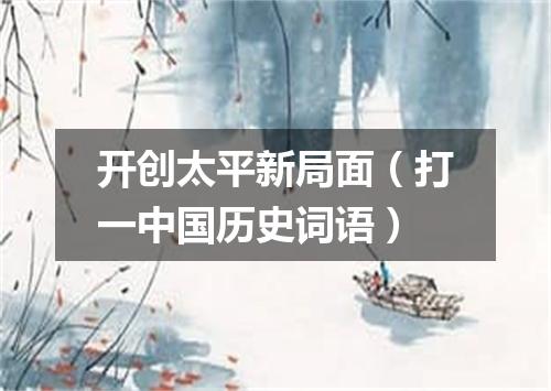 开创太平新局面（打一中国历史词语）