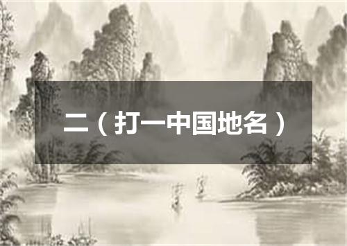 二（打一中国地名）