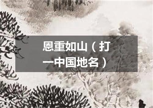 恩重如山（打一中国地名）