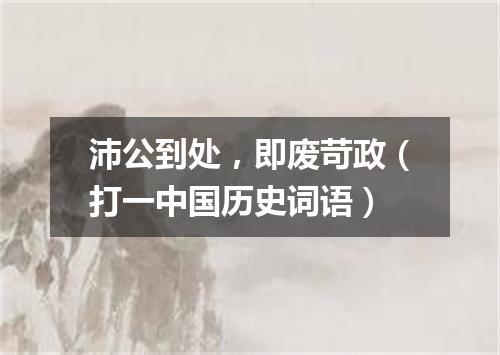 沛公到处，即废苛政（打一中国历史词语）