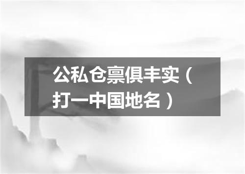 公私仓禀俱丰实（打一中国地名）