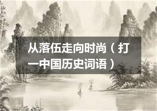 从落伍走向时尚（打一中国历史词语）