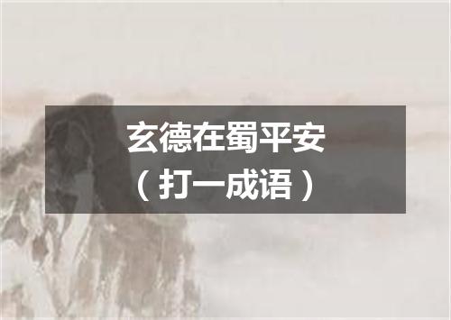 玄德在蜀平安（打一成语）
