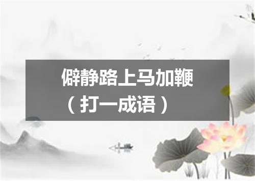 僻静路上马加鞭（打一成语）