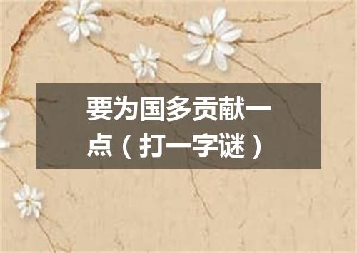 要为国多贡献一点（打一字谜）