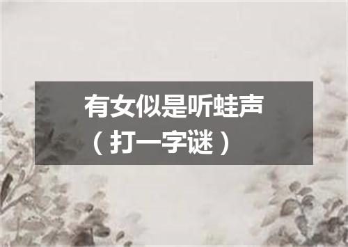 有女似是听蛙声（打一字谜）