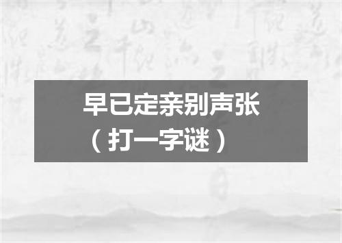 早已定亲别声张（打一字谜）