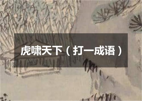 虎啸天下（打一成语）