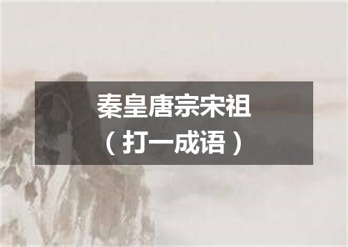 秦皇唐宗宋祖（打一成语）