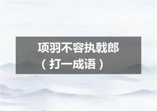 项羽不容执戟郎（打一成语）