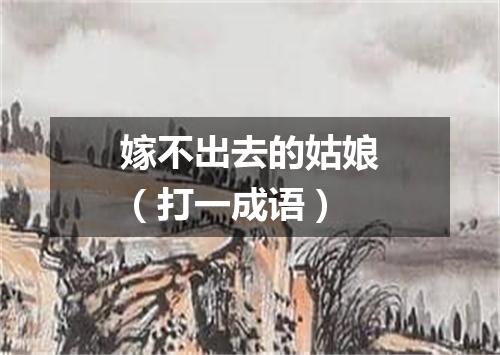 嫁不出去的姑娘（打一成语）