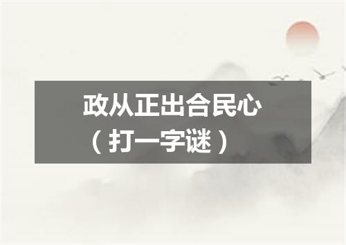 政从正出合民心（打一字谜）