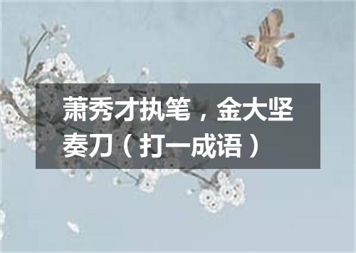 萧秀才执笔，金大坚奏刀（打一成语）