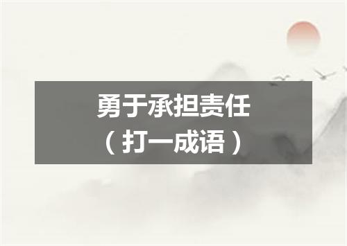 勇于承担责任（打一成语）