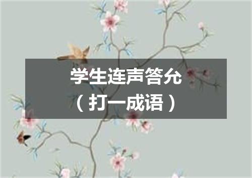 学生连声答允（打一成语）