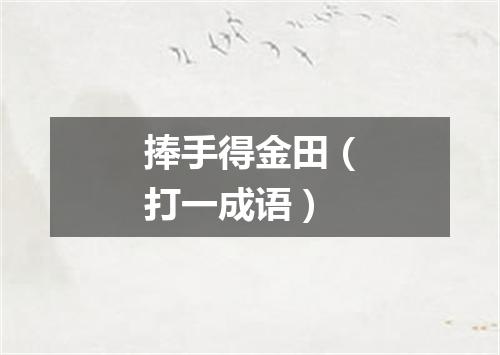 捧手得金田（打一成语）