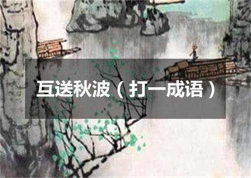 互送秋波（打一成语）