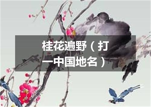 桂花遍野（打一中国地名）