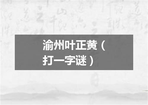 渝州叶正黄（打一字谜）