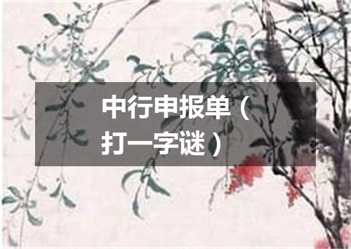 中行申报单（打一字谜）