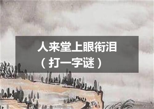 人来堂上眼衔泪（打一字谜）