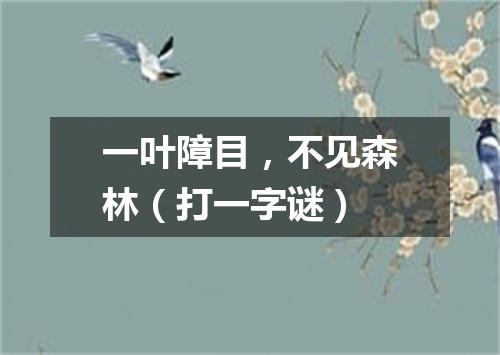 一叶障目，不见森林（打一字谜）