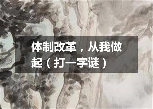 体制改革，从我做起（打一字谜）
