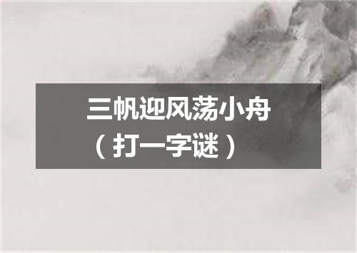 三帆迎风荡小舟（打一字谜）