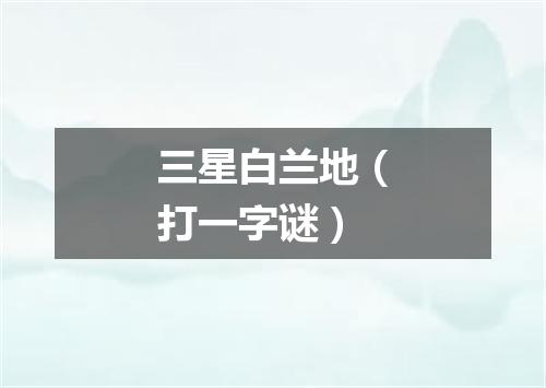 三星白兰地（打一字谜）