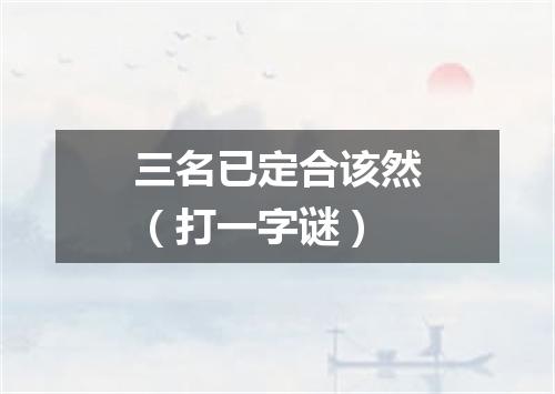 三名已定合该然（打一字谜）