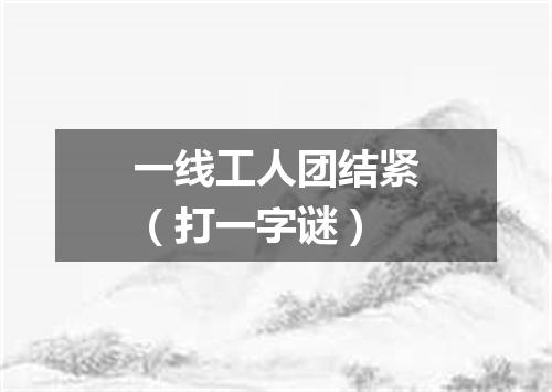 一线工人团结紧（打一字谜）
