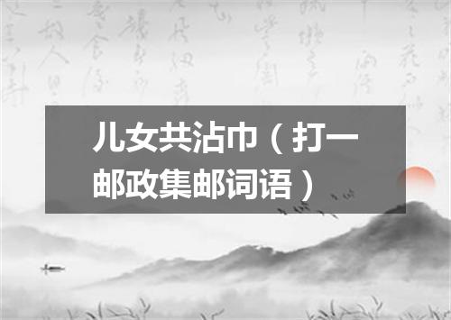 儿女共沾巾（打一邮政集邮词语）
